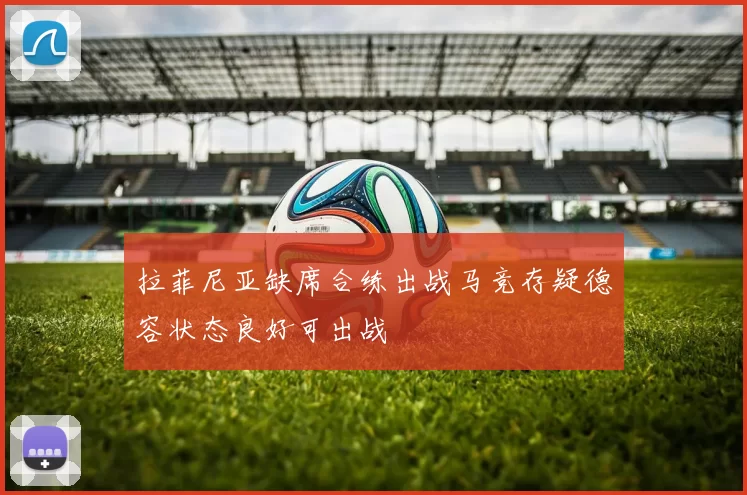 拉菲尼亚缺席合练出战马竞存疑德容状态良好可出战