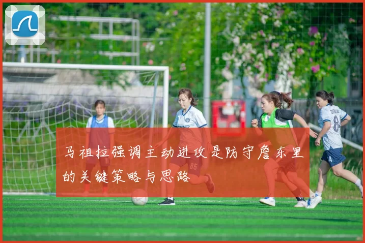马祖拉强调主动进攻是防守詹东里的关键策略与思路