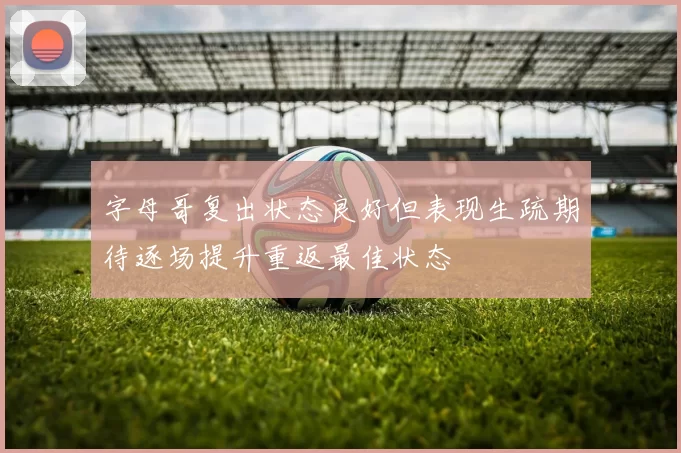 字母哥复出状态良好但表现生疏期待逐场提升重返最佳状态