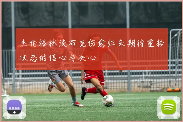 杰伦格林谈布克伤愈归来期待重拾状态的信心与决心