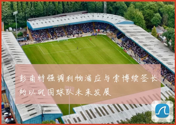 彭南特强调利物浦应与索博续签长约以巩固球队未来发展