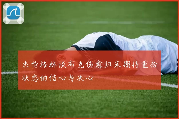 杰伦格林谈布克伤愈归来期待重拾状态的信心与决心