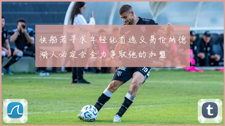 快船若寻求年轻化首选交易伦纳德湖人必定会全力争取他的加盟