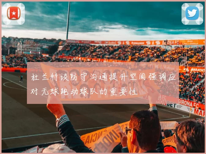 杜兰特谈防守沟通提升空间强调应对无球跑动球队的重要性