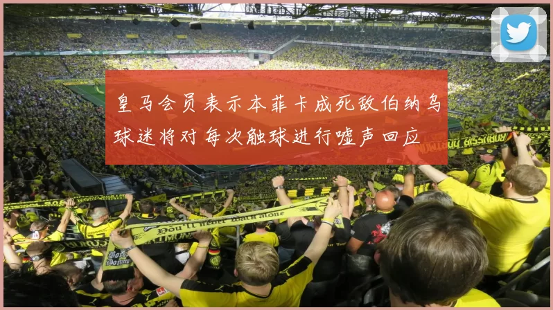 皇马会员表示本菲卡成死敌伯纳乌球迷将对每次触球进行嘘声回应
