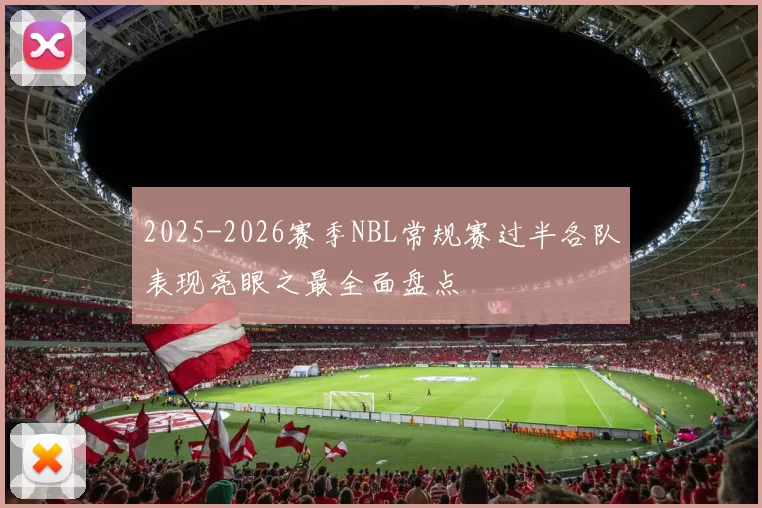 2025-2026赛季NBL常规赛过半各队表现亮眼之最全面盘点