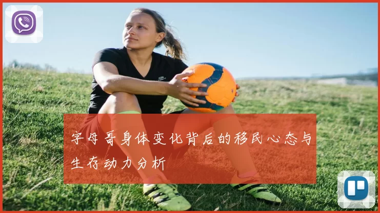 字母哥身体变化背后的移民心态与生存动力分析